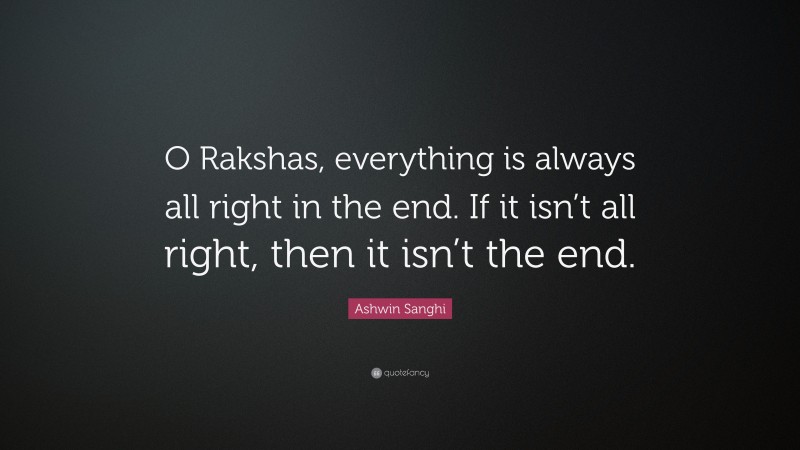 Ashwin Sanghi Quote: “O Rakshas, everything is always all right in the end. If it isn’t all right, then it isn’t the end.”