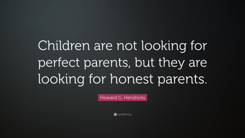 Howard G. Hendricks Quote: “Children are not looking for perfect parents, but they are looking for honest parents.”