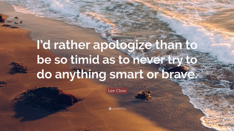 Lee Clow Quote: “I’d rather apologize than to be so timid as to never try to do anything smart or brave.”