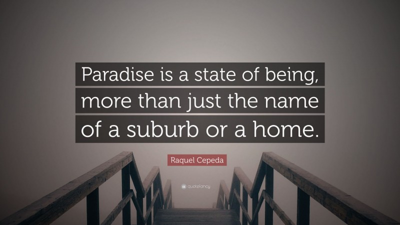 Raquel Cepeda Quote: “Paradise is a state of being, more than just the name of a suburb or a home.”
