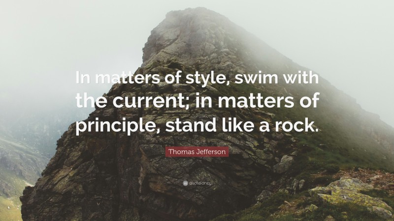Thomas Jefferson Quote: “In matters of style, swim with the current; in matters of principle, stand like a rock.”