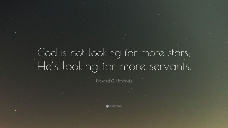 Howard G. Hendricks Quote: “God is not looking for more stars; He’s looking for more servants.”