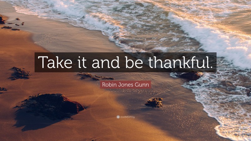 Robin Jones Gunn Quote: “Take it and be thankful.”