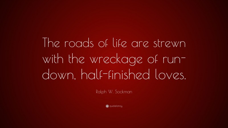 Ralph W. Sockman Quote: “The roads of life are strewn with the wreckage of run-down, half-finished loves.”