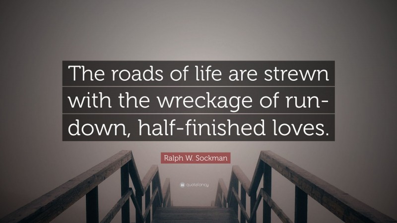 Ralph W. Sockman Quote: “The roads of life are strewn with the wreckage of run-down, half-finished loves.”