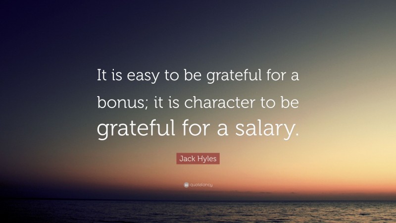 Jack Hyles Quote: “It is easy to be grateful for a bonus; it is character to be grateful for a salary.”
