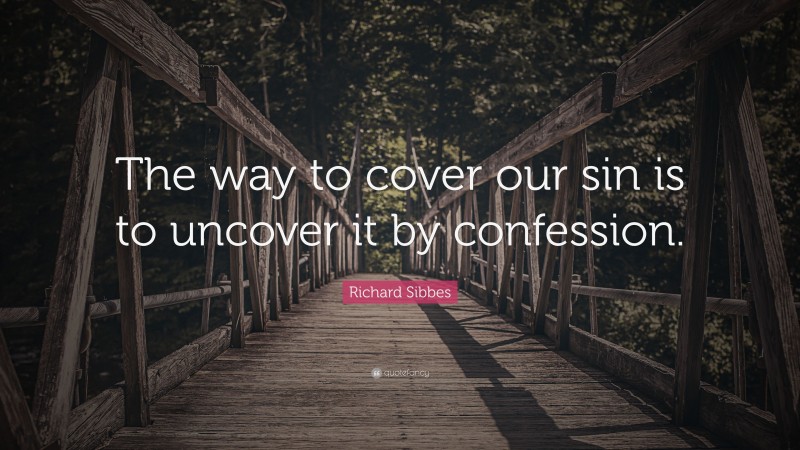 Richard Sibbes Quote: “The way to cover our sin is to uncover it by confession.”