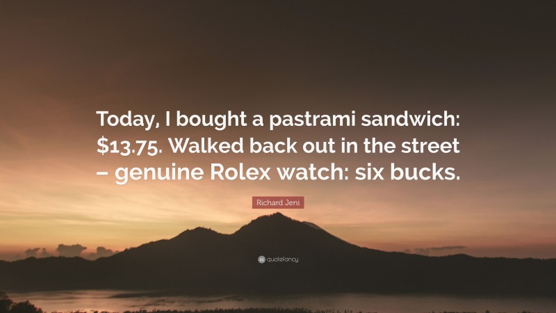 Richard Jeni Quote: “Today, I bought a pastrami sandwich: $13.75. Walked back out in the street – genuine Rolex watch: six bucks.”