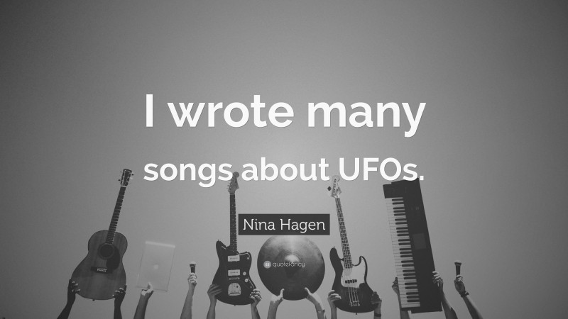 Nina Hagen Quote: “I wrote many songs about UFOs.”