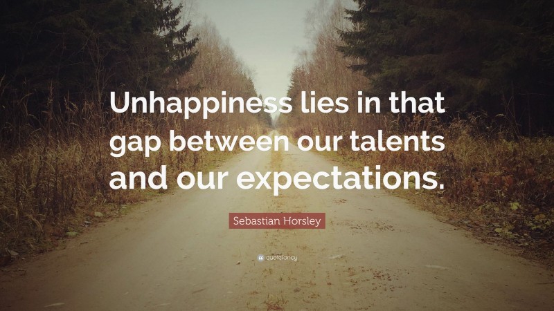 Sebastian Horsley Quote: “Unhappiness lies in that gap between our talents and our expectations.”