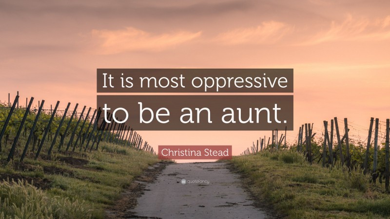 Christina Stead Quote: “It is most oppressive to be an aunt.”