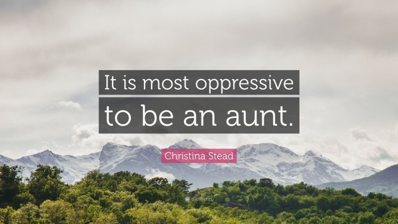 Christina Stead Quote: “It is most oppressive to be an aunt.”