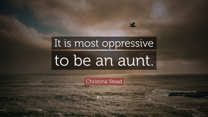 Christina Stead Quote: “It is most oppressive to be an aunt.”