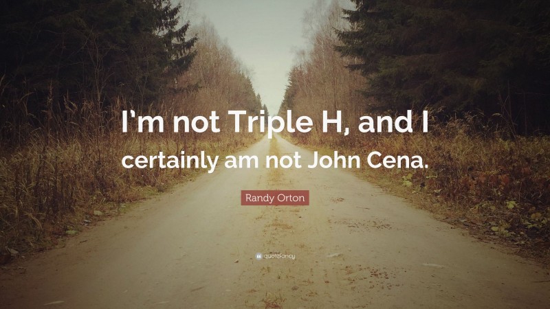 Randy Orton Quote: “I’m not Triple H, and I certainly am not John Cena.”