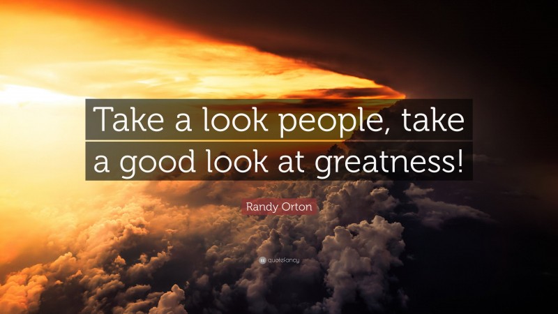 Randy Orton Quote: “Take a look people, take a good look at greatness!”