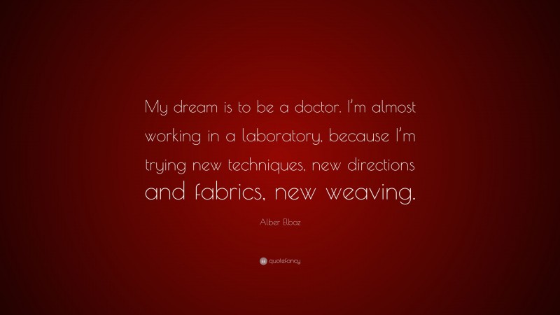 Alber Elbaz Quote: “My dream is to be a doctor. I’m almost working in a laboratory, because I’m trying new techniques, new directions and fabrics, new weaving.”