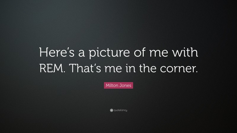 Milton Jones Quote: “Here’s a picture of me with REM. That’s me in the corner.”