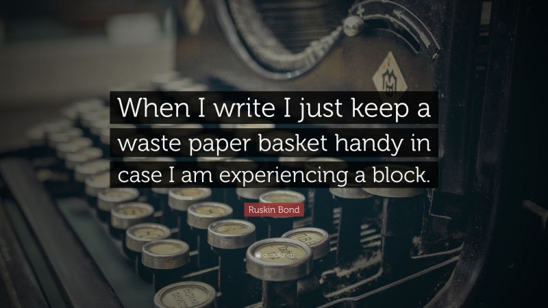 Ruskin Bond Quote: “When I write I just keep a waste paper basket handy in case I am experiencing a block.”