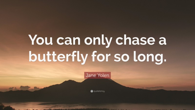 Jane Yolen Quote: “You can only chase a butterfly for so long.”