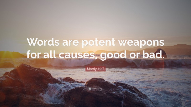 Manly Hall Quote: “Words are potent weapons for all causes, good or bad.”