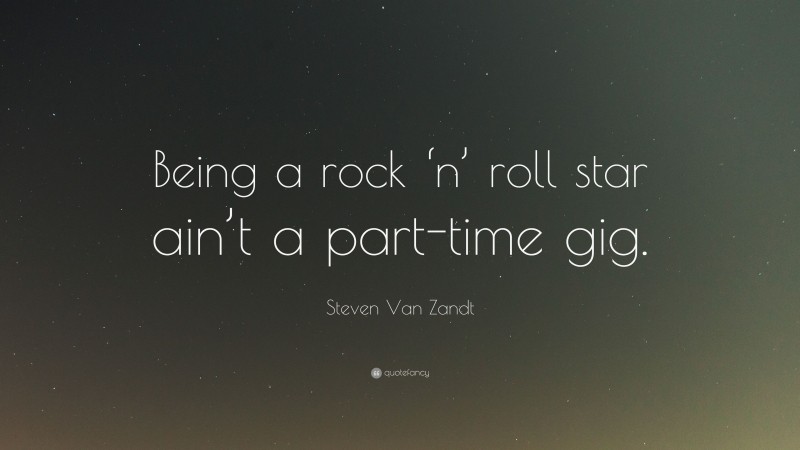Steven Van Zandt Quote: “Being a rock ‘n’ roll star ain’t a part-time gig.”
