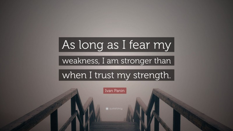 Ivan Panin Quote: “As long as I fear my weakness, I am stronger than when I trust my strength.”
