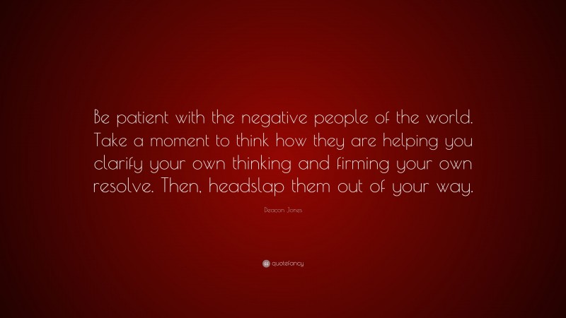 Deacon Jones Quote: “Be patient with the negative people of the world. Take a moment to think how they are helping you clarify your own thinking and firming your own resolve. Then, headslap them out of your way.”