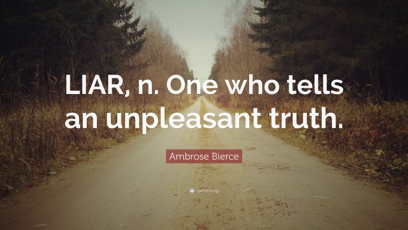 Ambrose Bierce Quote: “LIAR, n. One who tells an unpleasant truth.”