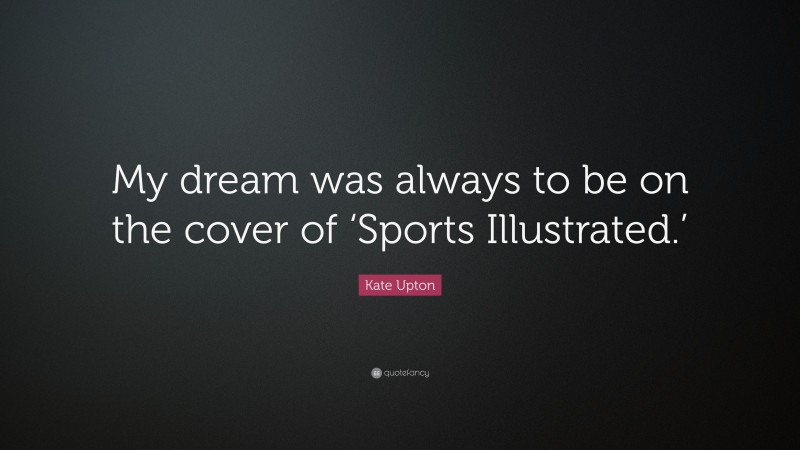 Kate Upton Quote: “My dream was always to be on the cover of ‘Sports Illustrated.’”