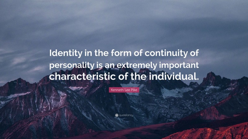 Kenneth Lee Pike Quote: “Identity in the form of continuity of personality is an extremely important characteristic of the individual.”