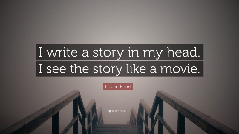 Ruskin Bond Quote: “I write a story in my head. I see the story like a movie.”