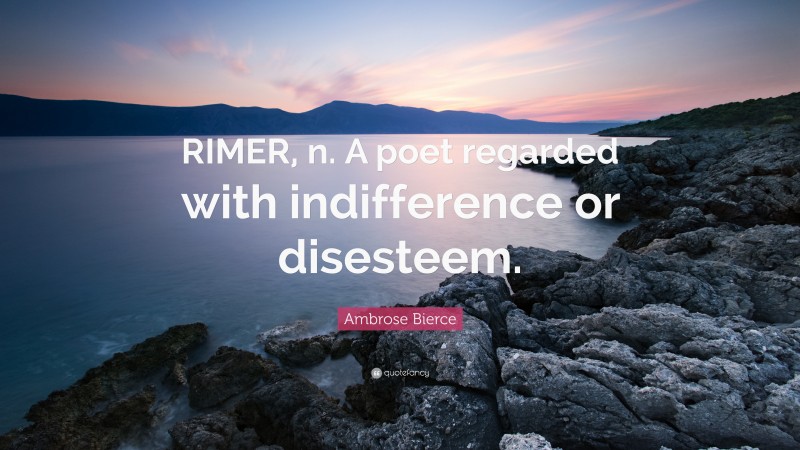 Ambrose Bierce Quote: “RIMER, n. A poet regarded with indifference or disesteem.”