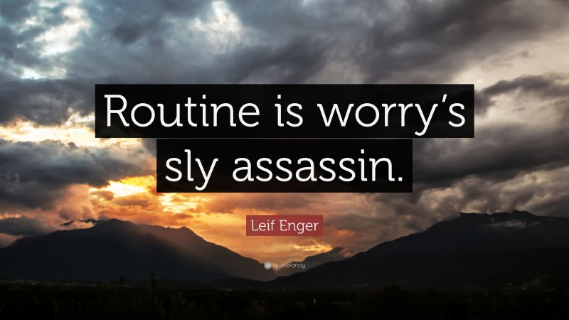 Leif Enger Quote: “Routine is worry’s sly assassin.”