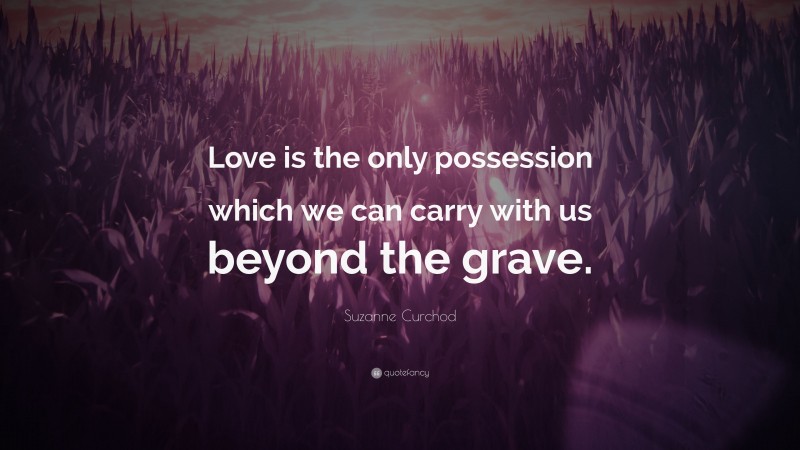 Suzanne Curchod Quote: “Love is the only possession which we can carry with us beyond the grave.”