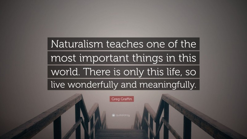 Greg Graffin Quote: “Naturalism teaches one of the most important things in this world. There is only this life, so live wonderfully and meaningfully.”