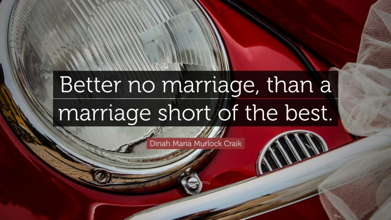 Dinah Maria Murlock Craik Quote: “Better no marriage, than a marriage short of the best.”