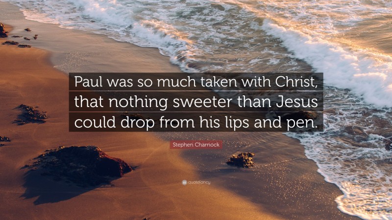 Stephen Charnock Quote: “Paul was so much taken with Christ, that nothing sweeter than Jesus could drop from his lips and pen.”