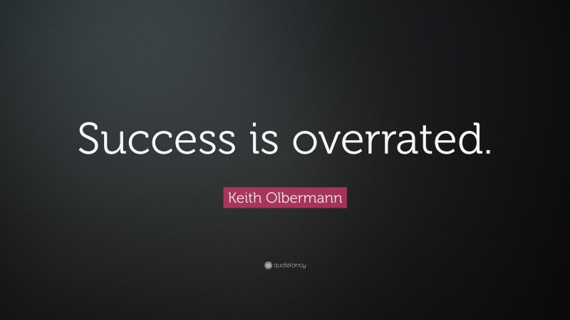 Keith Olbermann Quote: “Success is overrated.”