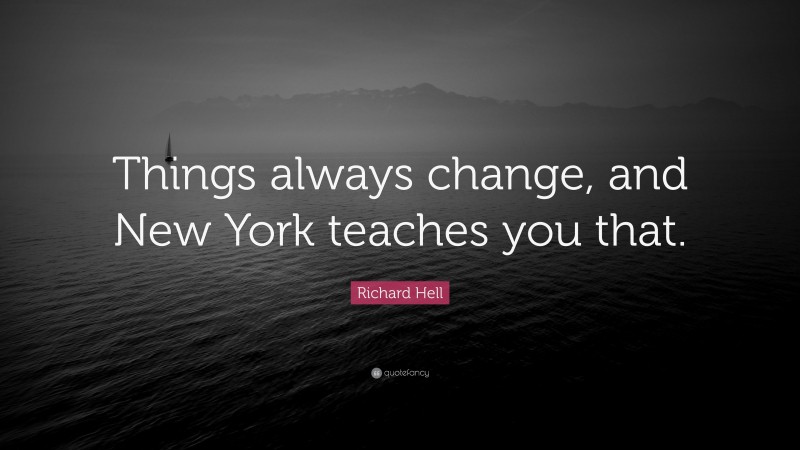 Richard Hell Quote: “Things always change, and New York teaches you that.”