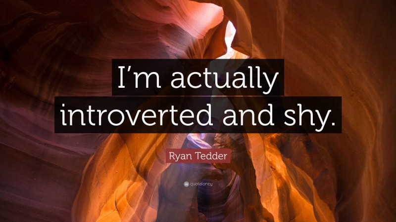 Ryan Tedder Quote: “I’m actually introverted and shy.”