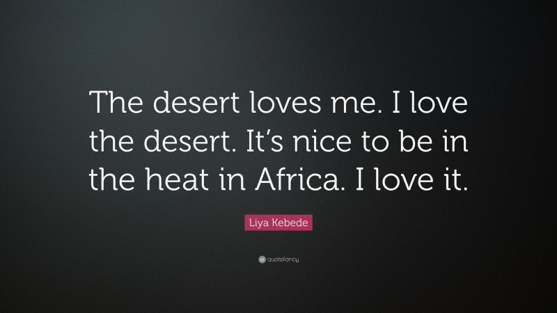 Liya Kebede Quote: “The desert loves me. I love the desert. It’s nice to be in the heat in Africa. I love it.”