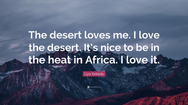 Liya Kebede Quote: “The desert loves me. I love the desert. It’s nice to be in the heat in Africa. I love it.”