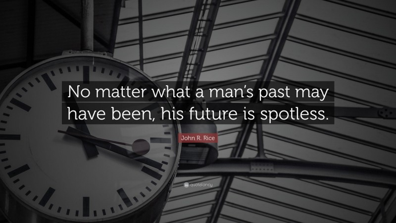 John R. Rice Quote: “No matter what a man’s past may have been, his future is spotless.”