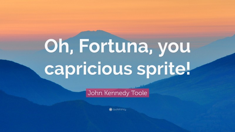John Kennedy Toole Quote: “Oh, Fortuna, you capricious sprite!”