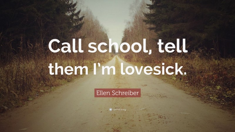 Ellen Schreiber Quote: “Call school, tell them I’m lovesick.”