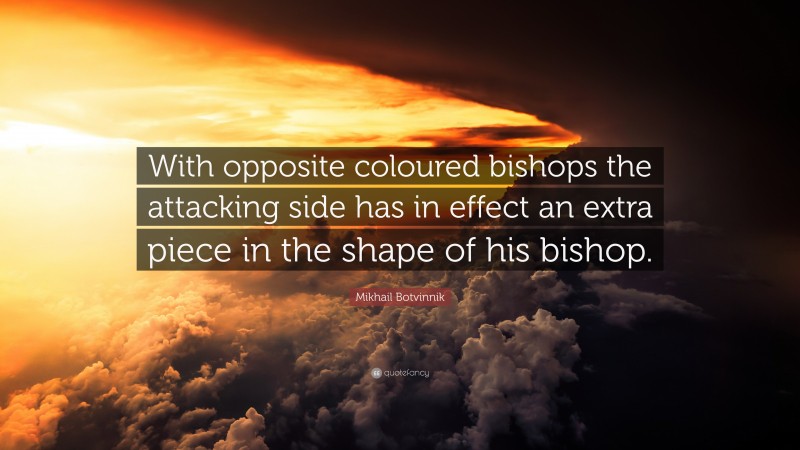 Mikhail Botvinnik Quote: “With opposite coloured bishops the attacking side has in effect an extra piece in the shape of his bishop.”