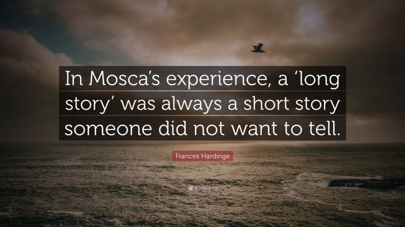 Frances Hardinge Quote: “In Mosca’s experience, a ‘long story’ was always a short story someone did not want to tell.”