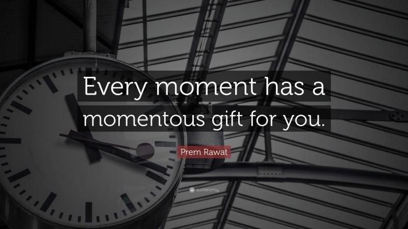 Prem Rawat Quote: “Every moment has a momentous gift for you.”