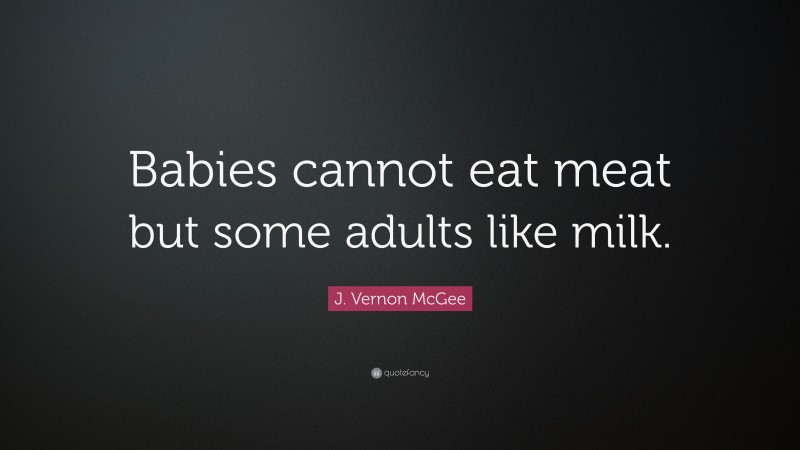 J. Vernon McGee Quote: “Babies cannot eat meat but some adults like milk.”