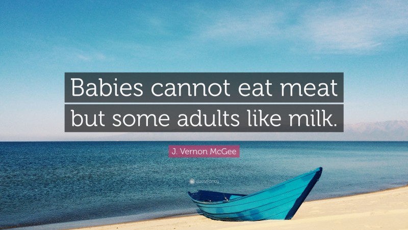 J. Vernon McGee Quote: “Babies cannot eat meat but some adults like milk.”